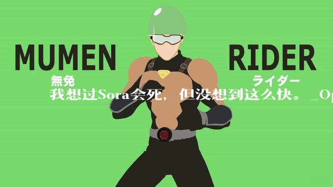 我想过Sora会死，但没想到这么快。_OpenAI_模型_App