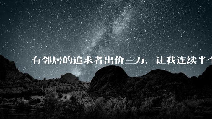 有邻居的追求者出价三万，让我连续半个月每天找个女朋友晚上弄点动静，我该答应吗？