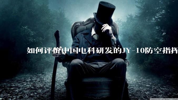 如何评价中国电科研发的JY-10防空指挥控制系统成为伊朗防空指挥系统核心？