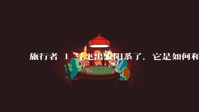 旅行者 1 号飞出太阳系了，它是如何和地球联系的呢？