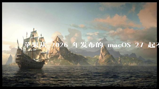 苹果从 2026 年发布的 macOS 27 起不再兼容任何 Intel Macs，这背后原因有哪些？